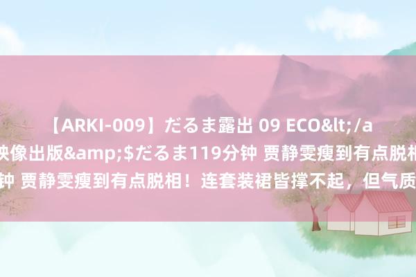 【ARKI-009】だるま露出 09 ECO</a>2008-06-19桃太郎映像出版&$だるま119分钟 贾静雯瘦到有点脱相！连套装裙皆撑不起，但气质依旧很惊艳