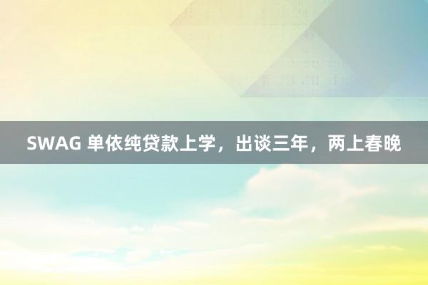 SWAG 单依纯贷款上学,出谈三年,两上春晚