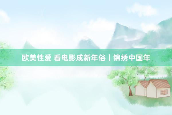欧美性爱 看电影成新年俗丨锦绣中国年