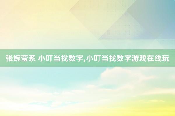 张婉莹系 小叮当找数字，小叮当找数字游戏在线玩
