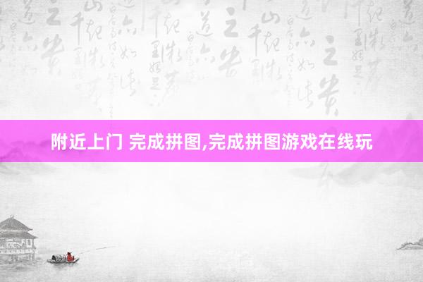 附近上门 完成拼图，完成拼图游戏在线玩