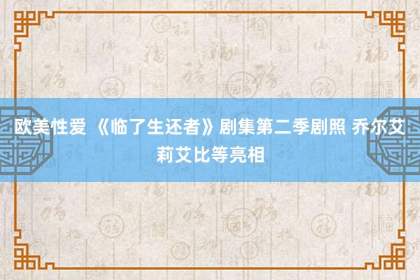 欧美性爱 《临了生还者》剧集第二季剧照 乔尔艾莉艾比等亮相