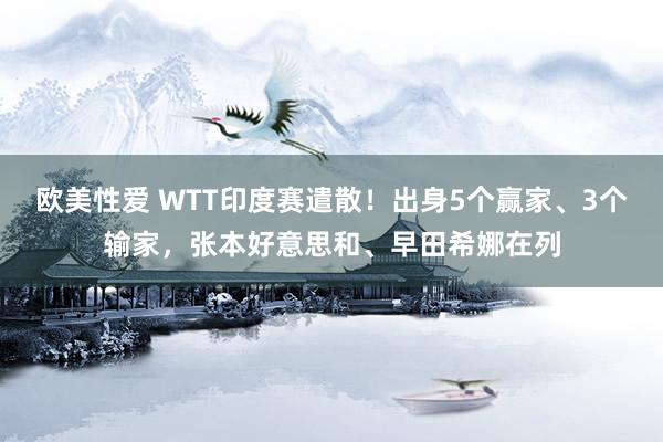 欧美性爱 WTT印度赛遣散！出身5个赢家、3个输家，张本好意思和、早田希娜在列