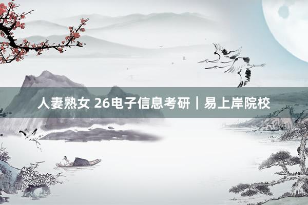 人妻熟女 26电子信息考研|易上岸院校