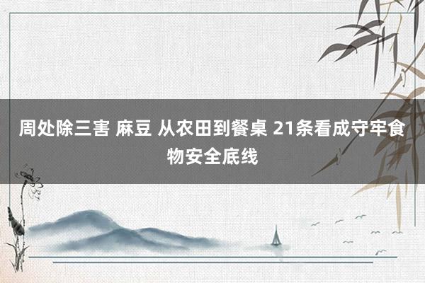 周处除三害 麻豆 从农田到餐桌 21条看成守牢食物安全底线