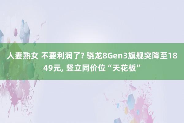 人妻熟女 不要利润了? 骁龙8Gen3旗舰突降至1849元， 竖立同价位“天花板”