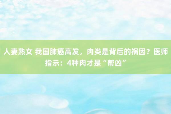 人妻熟女 我国肺癌高发，肉类是背后的祸因？医师指示：4种肉才是“帮凶”