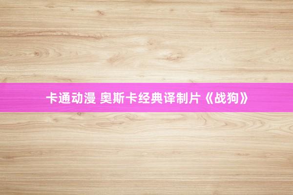 卡通动漫 奥斯卡经典译制片《战狗》